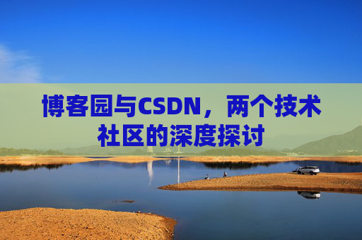 博客园与CSDN，两个技术社区的深度探讨